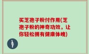 买芝孢子粉付作用(芝孢子粉的神奇功效，让你轻松拥有健康体魄)