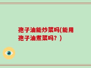 孢子油能炒菜吗(能用孢子油煮菜吗？)