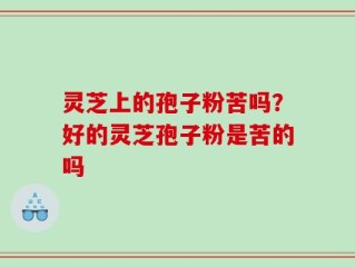 灵芝上的孢子粉苦吗？好的灵芝孢子粉是苦的吗