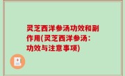 灵芝西洋参汤功效和副作用(灵芝西洋参汤：功效与注意事项)