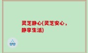 灵芝静心(灵芝安心，静享生活)