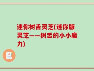迷你树舌灵芝(迷你版灵芝——树舌的小小魔力)