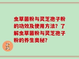 虫草菌粉与灵芝孢子粉的功效及使用方法？了解虫草菌粉与灵芝孢子粉的养生奥秘？