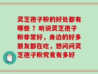 灵芝孢子粉的好处都有哪些 ？听说灵芝孢子粉非常好，身边的好多朋友都在吃，想问问灵芝孢子粉究竟有多好