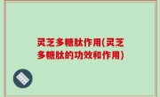 灵芝多糖肽作用(灵芝多糖肽的功效和作用)
