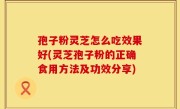 孢子粉灵芝怎么吃效果好(灵芝孢子粉的正确食用方法及功效分享)