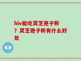 hiv能吃灵芝孢子粉？灵芝孢子粉有什么好处