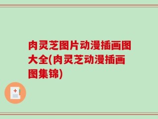 肉灵芝图片动漫插画图大全(肉灵芝动漫插画图集锦)