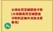 小孩吃灵芝破壁孢子粉(小孩服用灵芝破壁孢子粉的正确方法及注意事项)