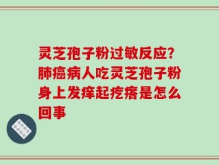 灵芝孢子粉过敏反应？肺癌病人吃灵芝孢子粉身上发痒起疙瘩是怎么回事