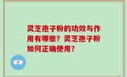 灵芝孢子粉的功效与作用有哪些？灵芝孢子粉如何正确使用？