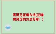 煮灵芝正确方法(正确煮灵芝的方法分享！)