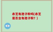 赤芝有孢子粉吗(赤芝是否含有孢子粉？)