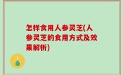 怎样食用人参灵芝(人参灵芝的食用方式及效果解析)