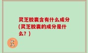 灵芝胶囊含有什么成分(灵芝胶囊的成分是什么？)