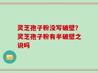 灵芝孢子粉没写破壁？灵芝孢子粉有半破壁之说吗