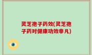 灵芝孢子药效(灵芝孢子药对健康功效非凡)