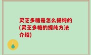 灵芝多糖是怎么提纯的(灵芝多糖的提纯方法介绍)