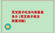 灵芝孢子吃法与用量是多少 (灵芝孢子用法用量详解)