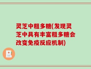 灵芝中粗多糖(发现灵芝中具有丰富粗多糖会改变免疫反应机制)