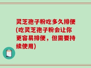 灵芝孢子粉吃多久排便(吃灵芝孢子粉会让你更容易排便，但需要持续使用)