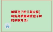 破壁孢子粉釆取过程(制备高质量破壁孢子粉的采取方法)