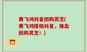 黄飞鸿抖音团购灵芝(黄飞鸿搭档抖音，推出团购灵芝！)