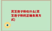 灵芝孢子粉吃什么(灵芝孢子粉的正确食用方式)