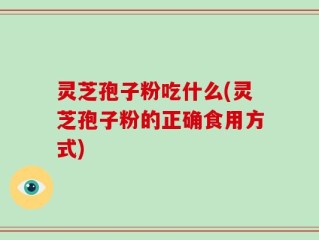 灵芝孢子粉吃什么(灵芝孢子粉的正确食用方式)