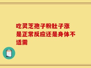 吃灵芝孢子粉肚子涨 是正常反应还是身体不适需