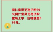 同仁堂灵芝孢子粉598(同仁堂灵芝孢子粉重磅上市，价格低至598元。