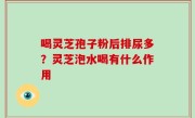 喝灵芝孢子粉后排尿多？灵芝泡水喝有什么作用