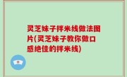 灵芝妹子拌米线做法图片(灵芝妹子教你做口感绝佳的拌米线)