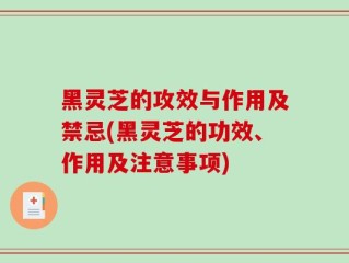 黑灵芝的攻效与作用及禁忌(黑灵芝的功效、作用及注意事项)
