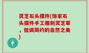 灵芝石头摆件(饰家石头摆件手工雕刻灵芝草，低调简约的自然之美)