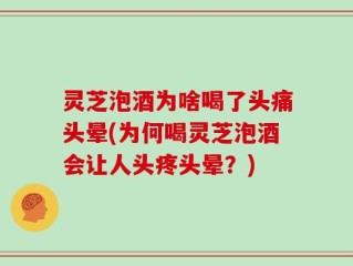 灵芝泡酒为啥喝了头痛头晕(为何喝灵芝泡酒会让人头疼头晕？)