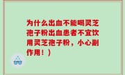 为什么出血不能喝灵芝孢子粉出血患者不宜饮用灵芝孢子粉，小心副作用！)