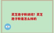 灵芝孢子粉讲词？灵芝孢子粉是怎么样的
