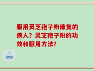 服用灵芝孢子粉康复的病人？灵芝孢子粉的功效和服用方法？