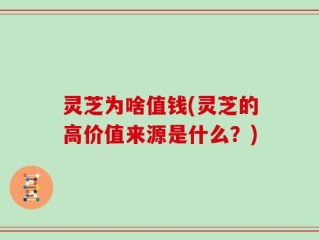 灵芝为啥值钱(灵芝的高价值来源是什么？)