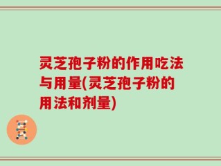 灵芝孢子粉的作用吃法与用量(灵芝孢子粉的用法和剂量)
