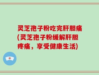 灵芝孢子粉吃完肝胆痛(灵芝孢子粉缓解肝胆疼痛，享受健康生活)
