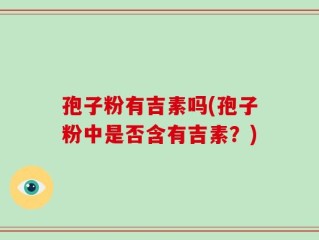 孢子粉有吉素吗(孢子粉中是否含有吉素？)