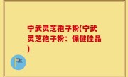 宁武灵芝孢子粉(宁武灵芝孢子粉：保健佳品)