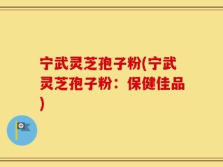 宁武灵芝孢子粉(宁武灵芝孢子粉：保健佳品)