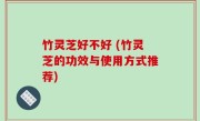 竹灵芝好不好 (竹灵芝的功效与使用方式推荐)