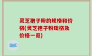 灵芝孢子粉的规格和价格(灵芝孢子粉规格及价格一览)
