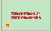 灵芝的孢子粉的性状？灵芝孢子粉的制作配方