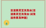 豆漾黑灵芝洗发水(豆漾黑灵芝洗发水-润发滋养黑发神器)