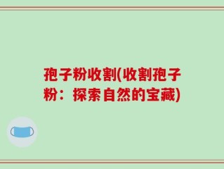 孢子粉收割(收割孢子粉：探索自然的宝藏)